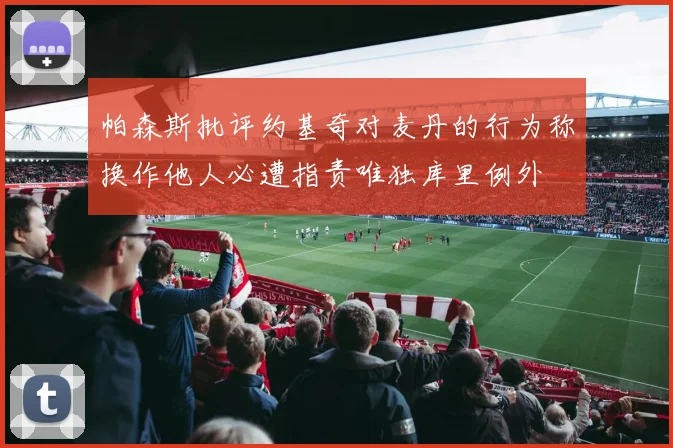 帕森斯批评约基奇对麦丹的行为称换作他人必遭指责唯独库里例外