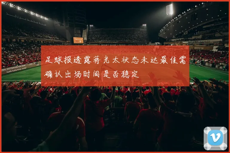 足球报透露蒋光太状态未达最佳需确认出场时间是否稳定